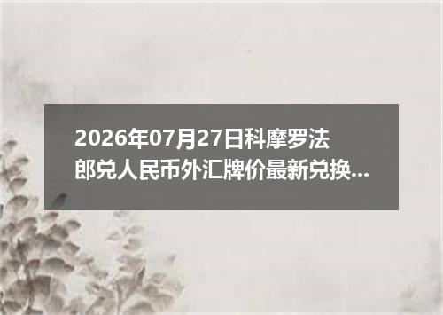 2026年07月27日科摩罗法郎兑人民币外汇牌价最新兑换参考价