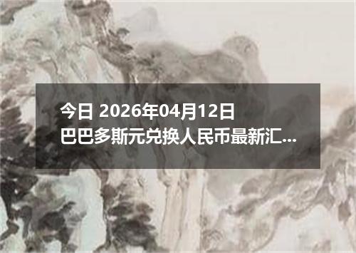 今日 2026年04月12日 巴巴多斯元兑换人民币最新汇率行情