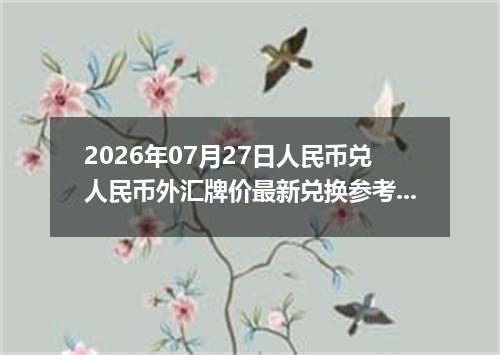 2026年07月27日人民币兑人民币外汇牌价最新兑换参考价