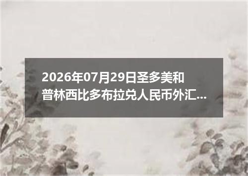 2026年07月29日圣多美和普林西比多布拉兑人民币外汇牌价最新兑换参考价
