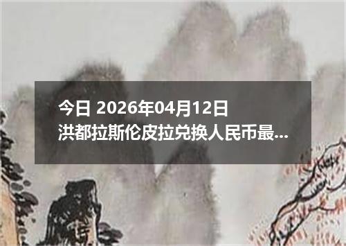 今日 2026年04月12日 洪都拉斯伦皮拉兑换人民币最新汇率行情