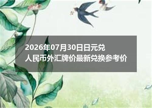 2026年07月30日日元兑人民币外汇牌价最新兑换参考价