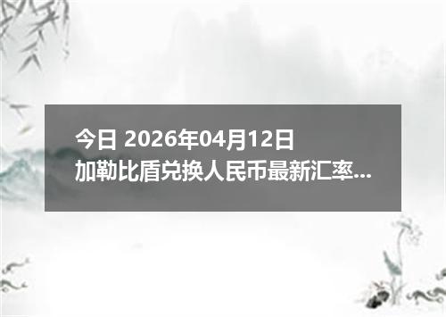 今日 2026年04月12日 加勒比盾兑换人民币最新汇率行情