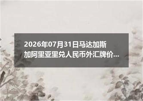 2026年07月31日马达加斯加阿里亚里兑人民币外汇牌价最新兑换参考价
