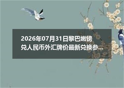 2026年07月31日黎巴嫩镑兑人民币外汇牌价最新兑换参考价