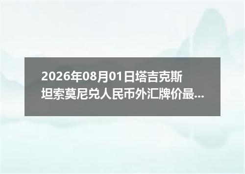 2026年08月01日塔吉克斯坦索莫尼兑人民币外汇牌价最新兑换参考价