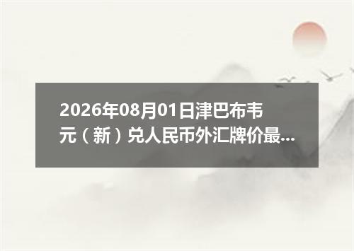 2026年08月01日津巴布韦元（新）兑人民币外汇牌价最新兑换参考价