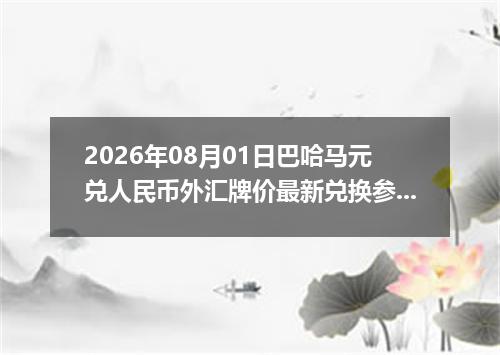 2026年08月01日巴哈马元兑人民币外汇牌价最新兑换参考价