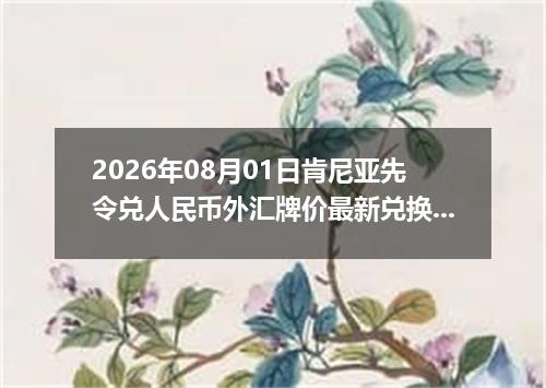 2026年08月01日肯尼亚先令兑人民币外汇牌价最新兑换参考价