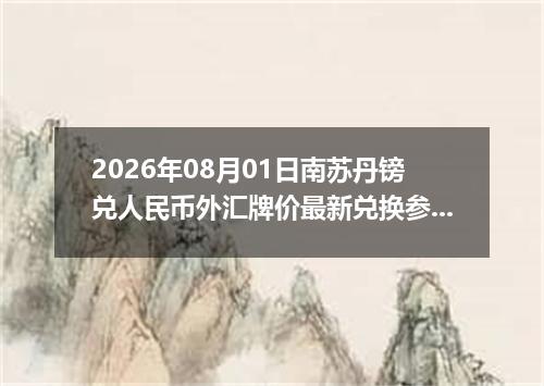 2026年08月01日南苏丹镑兑人民币外汇牌价最新兑换参考价