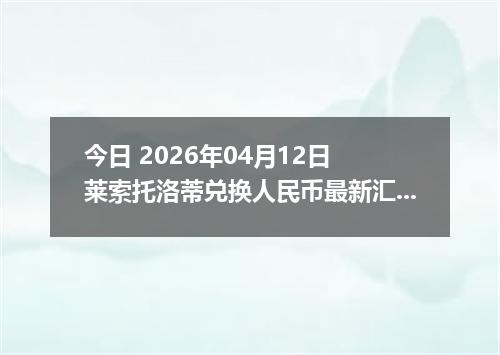 今日 2026年04月12日 莱索托洛蒂兑换人民币最新汇率行情