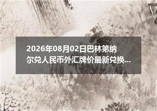2026年08月02日巴林第纳尔兑人民币外汇牌价最新兑换参考价