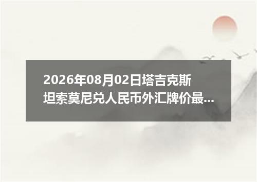 2026年08月02日塔吉克斯坦索莫尼兑人民币外汇牌价最新兑换参考价
