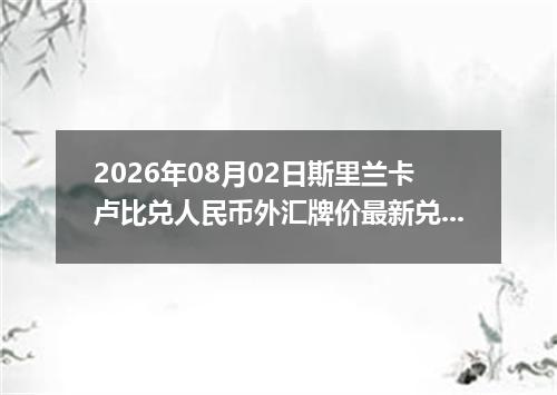 2026年08月02日斯里兰卡卢比兑人民币外汇牌价最新兑换参考价