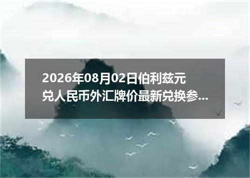 2026年08月02日伯利兹元兑人民币外汇牌价最新兑换参考价