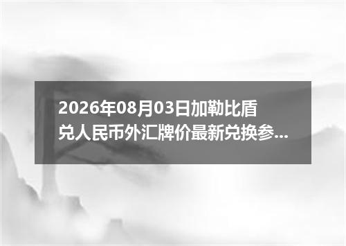 2026年08月03日加勒比盾兑人民币外汇牌价最新兑换参考价