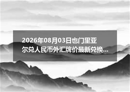 2026年08月03日也门里亚尔兑人民币外汇牌价最新兑换参考价