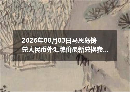 2026年08月03日马恩岛镑兑人民币外汇牌价最新兑换参考价