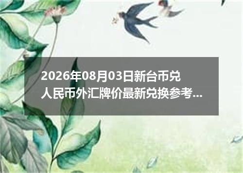 2026年08月03日新台币兑人民币外汇牌价最新兑换参考价
