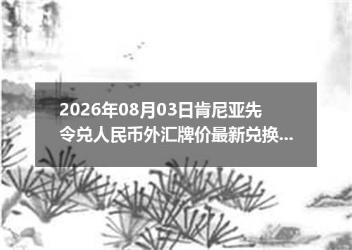 2026年08月03日肯尼亚先令兑人民币外汇牌价最新兑换参考价