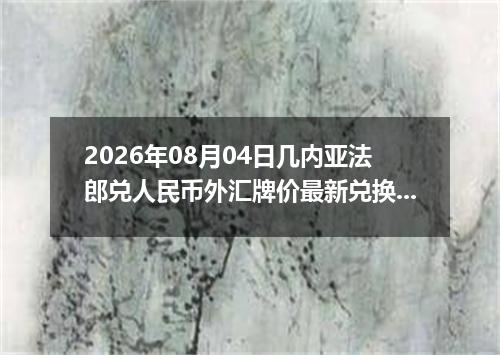 2026年08月04日几内亚法郎兑人民币外汇牌价最新兑换参考价