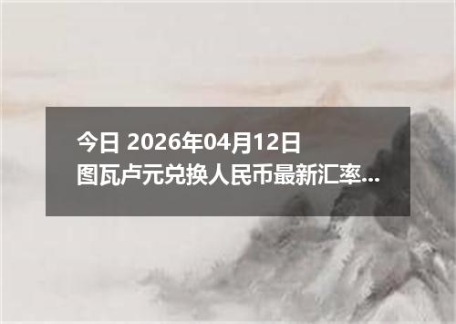 今日 2026年04月12日 图瓦卢元兑换人民币最新汇率行情