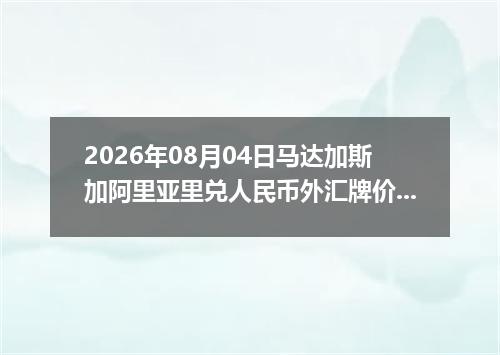 2026年08月04日马达加斯加阿里亚里兑人民币外汇牌价最新兑换参考价