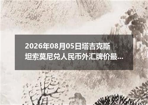 2026年08月05日塔吉克斯坦索莫尼兑人民币外汇牌价最新兑换参考价