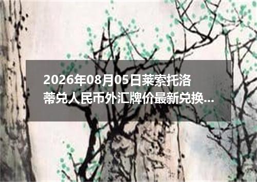 2026年08月05日莱索托洛蒂兑人民币外汇牌价最新兑换参考价