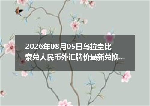 2026年08月05日乌拉圭比索兑人民币外汇牌价最新兑换参考价