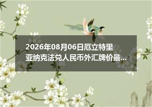 2026年08月06日厄立特里亚纳克法兑人民币外汇牌价最新兑换参考价