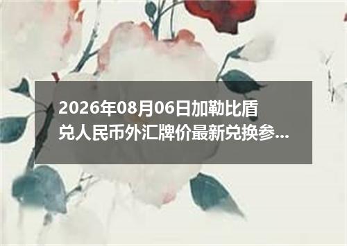 2026年08月06日加勒比盾兑人民币外汇牌价最新兑换参考价