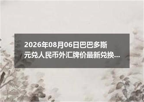 2026年08月06日巴巴多斯元兑人民币外汇牌价最新兑换参考价