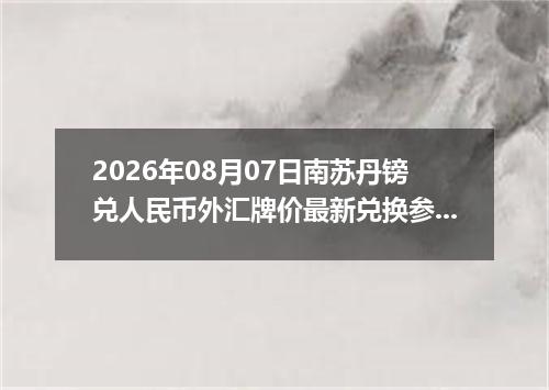 2026年08月07日南苏丹镑兑人民币外汇牌价最新兑换参考价