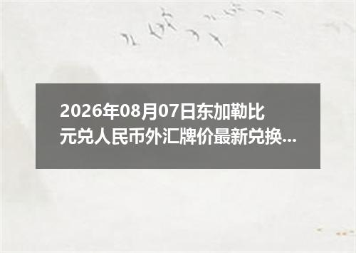 2026年08月07日东加勒比元兑人民币外汇牌价最新兑换参考价