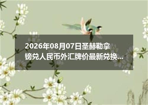 2026年08月07日圣赫勒拿镑兑人民币外汇牌价最新兑换参考价