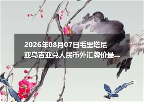 2026年08月07日毛里塔尼亚乌吉亚兑人民币外汇牌价最新兑换参考价