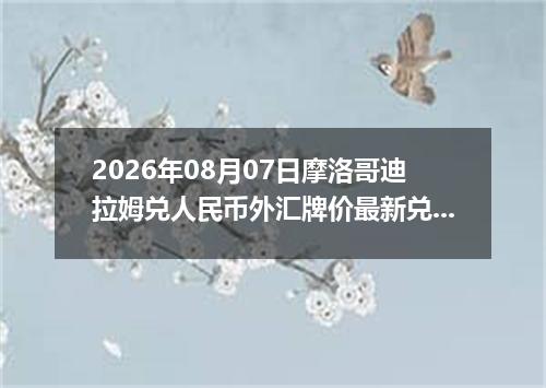 2026年08月07日摩洛哥迪拉姆兑人民币外汇牌价最新兑换参考价