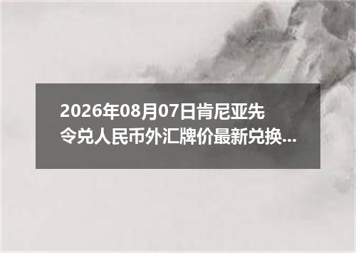 2026年08月07日肯尼亚先令兑人民币外汇牌价最新兑换参考价