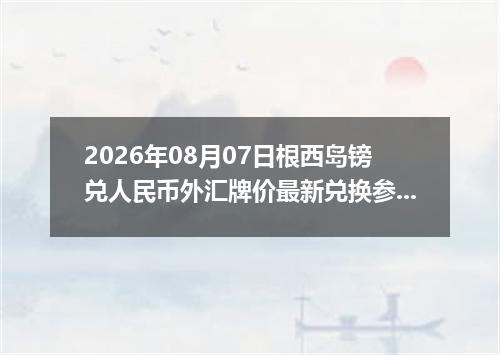 2026年08月07日根西岛镑兑人民币外汇牌价最新兑换参考价