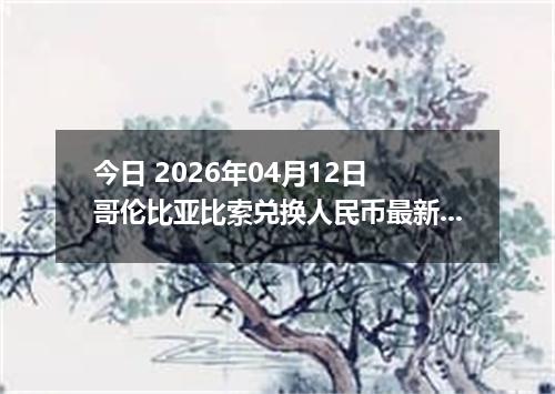 今日 2026年04月12日 哥伦比亚比索兑换人民币最新汇率行情