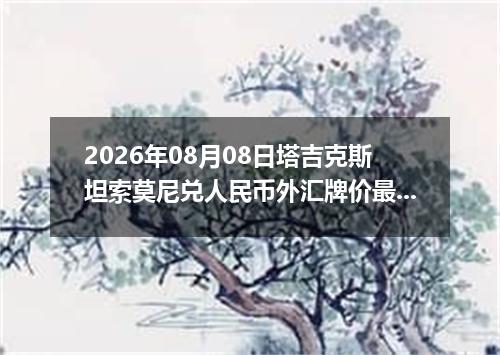 2026年08月08日塔吉克斯坦索莫尼兑人民币外汇牌价最新兑换参考价