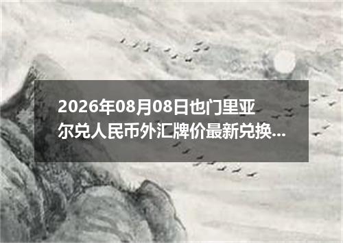 2026年08月08日也门里亚尔兑人民币外汇牌价最新兑换参考价