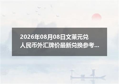2026年08月08日文莱元兑人民币外汇牌价最新兑换参考价