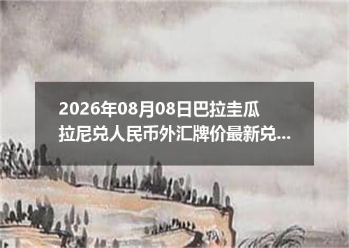 2026年08月08日巴拉圭瓜拉尼兑人民币外汇牌价最新兑换参考价