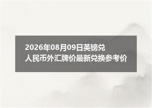 2026年08月09日英镑兑人民币外汇牌价最新兑换参考价