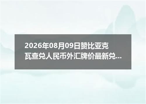 2026年08月09日赞比亚克瓦查兑人民币外汇牌价最新兑换参考价
