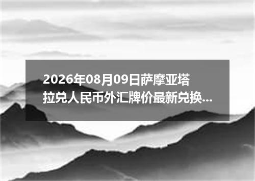 2026年08月09日萨摩亚塔拉兑人民币外汇牌价最新兑换参考价