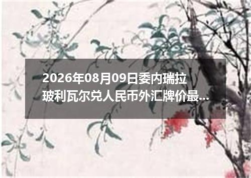 2026年08月09日委内瑞拉玻利瓦尔兑人民币外汇牌价最新兑换参考价