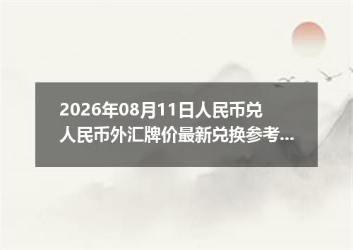 2026年08月11日人民币兑人民币外汇牌价最新兑换参考价